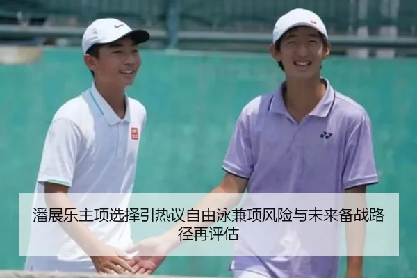 潘展乐主项选择引热议自由泳兼项风险与未来备战路径再评估